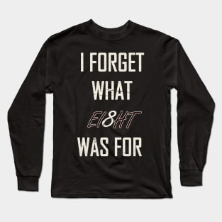 I Forget What Eight Was For Long Sleeve T-Shirt